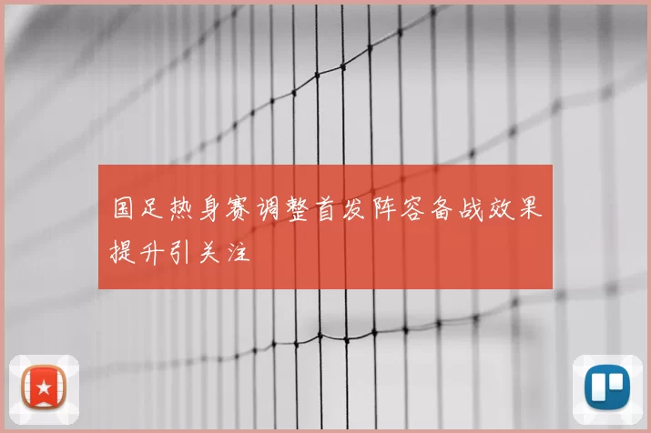 国足热身赛调整首发阵容备战效果提升引关注