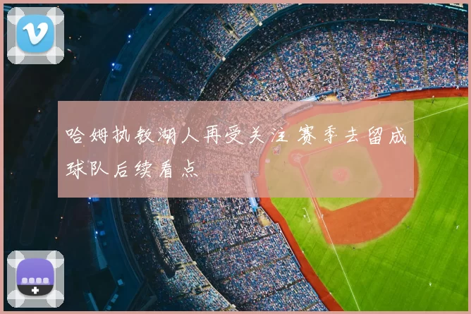 哈姆执教湖人再受关注 赛季去留成球队后续看点