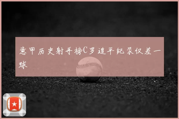 意甲历史射手榜C罗追平纪录仅差一球