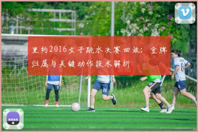 里约2016女子跳水决赛回放：金牌归属与关键动作技术解析