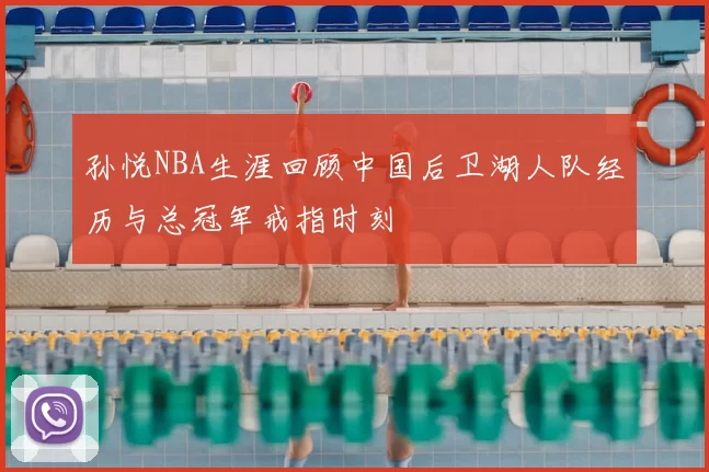 孙悦NBA生涯回顾中国后卫湖人队经历与总冠军戒指时刻