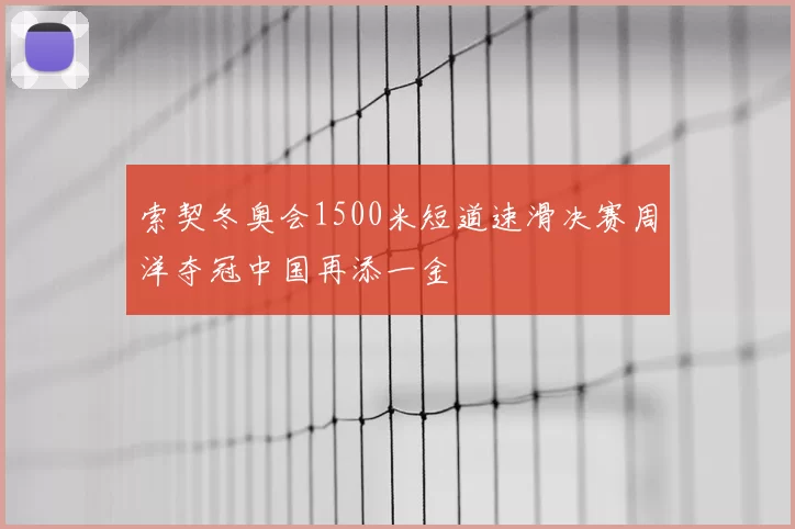 索契冬奥会1500米短道速滑决赛周洋夺冠中国再添一金