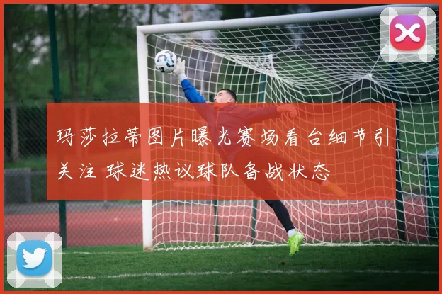 玛莎拉蒂图片曝光赛场看台细节引关注 球迷热议球队备战状态