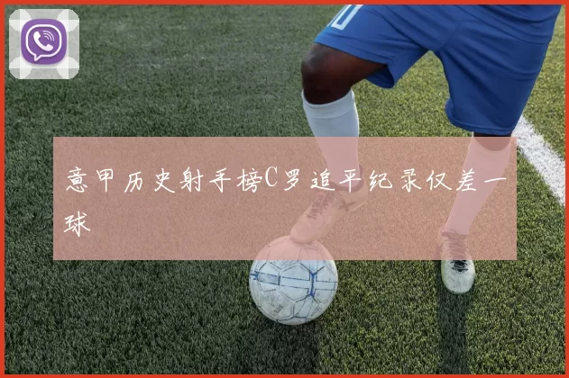 意甲历史射手榜C罗追平纪录仅差一球