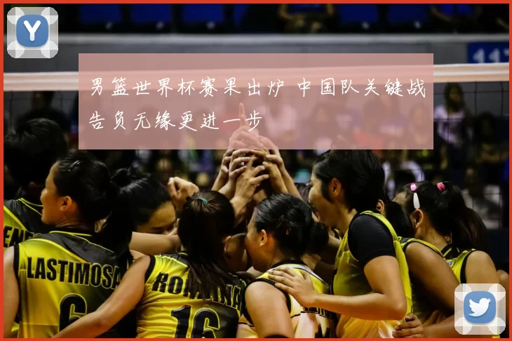 男篮世界杯赛果出炉 中国队关键战告负无缘更进一步