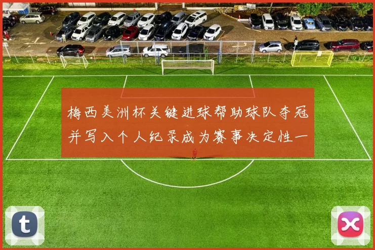 梅西美洲杯关键进球帮助球队夺冠并写入个人纪录成为赛事决定性一刻