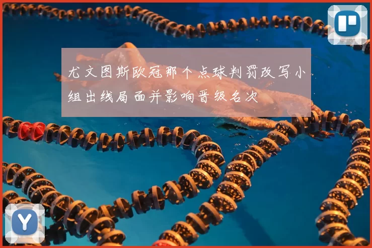 尤文图斯欧冠那个点球判罚改写小组出线局面并影响晋级名次