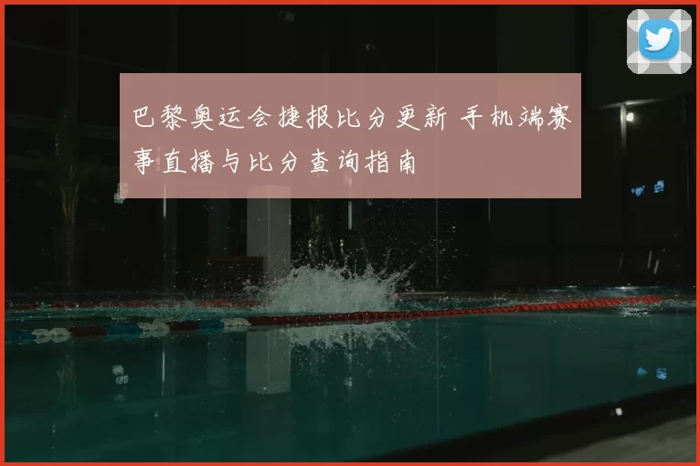 巴黎奥运会捷报比分更新 手机端赛事直播与比分查询指南