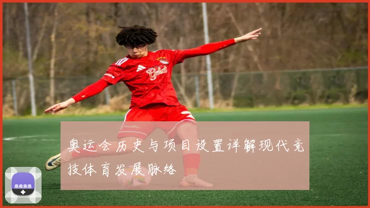 奥运会历史与项目设置详解现代竞技体育发展脉络