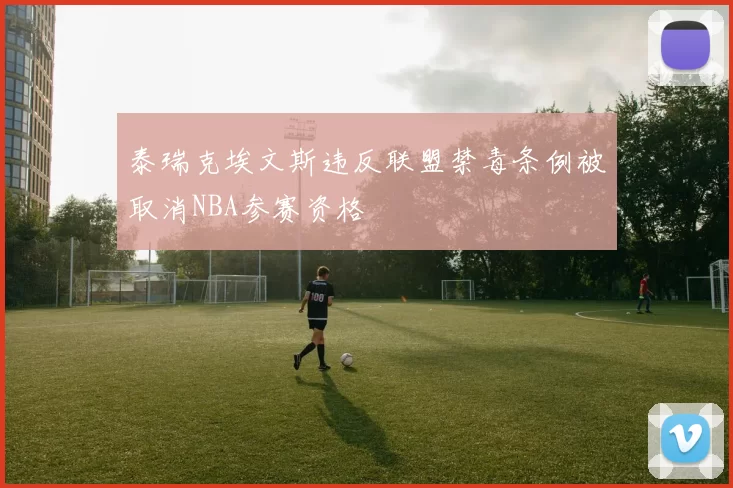 泰瑞克埃文斯违反联盟禁毒条例被取消NBA参赛资格