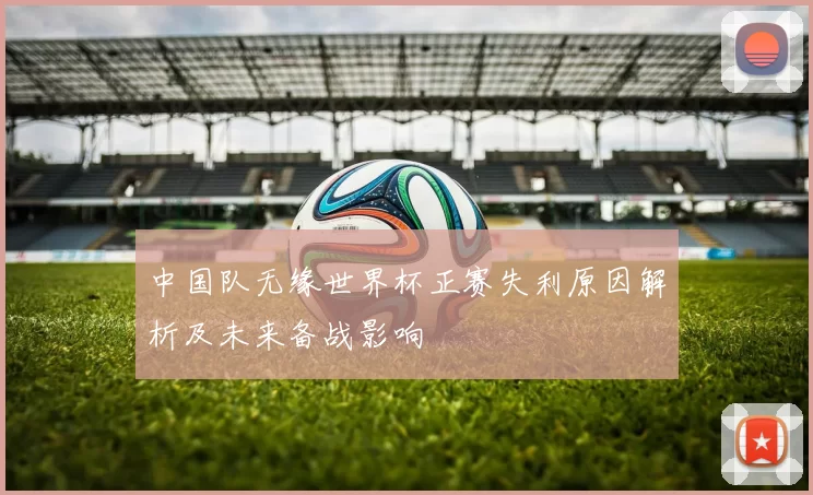 中国队无缘世界杯正赛失利原因解析及未来备战影响