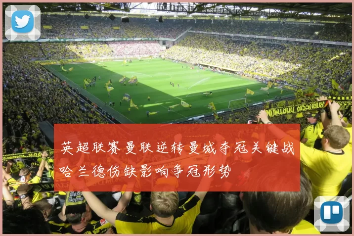 英超联赛曼联逆转曼城夺冠关键战哈兰德伤缺影响争冠形势
