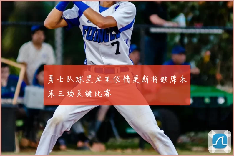 勇士队球星库里伤情更新将缺席未来三场关键比赛