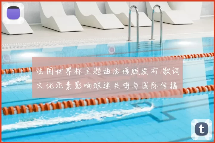 法国世界杯主题曲法语版发布 歌词文化元素影响球迷共鸣与国际传播