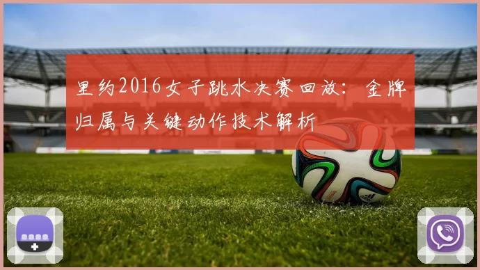 里约2016女子跳水决赛回放：金牌归属与关键动作技术解析