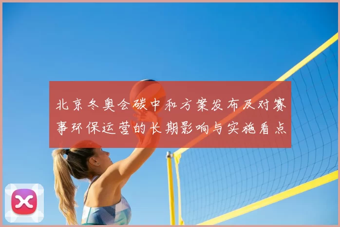 北京冬奥会碳中和方案发布及对赛事环保运营的长期影响与实施看点