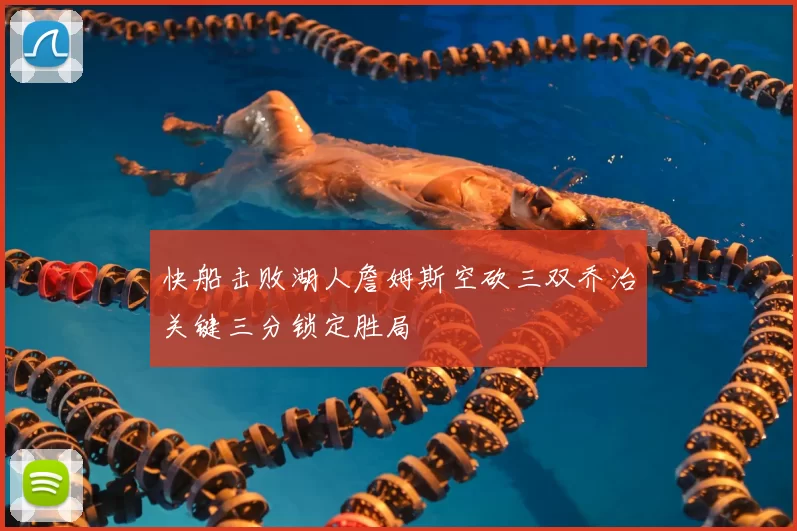 快船击败湖人詹姆斯空砍三双乔治关键三分锁定胜局