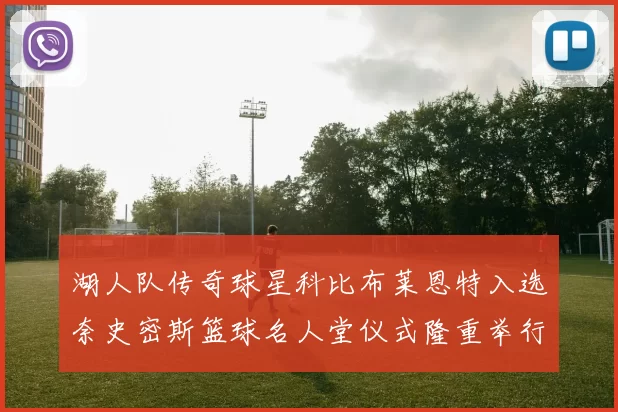 湖人队传奇球星科比布莱恩特入选奈史密斯篮球名人堂仪式隆重举行