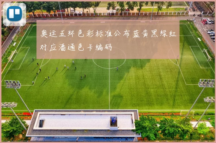 奥运五环色彩标准公布蓝黄黑绿红对应潘通色卡编码