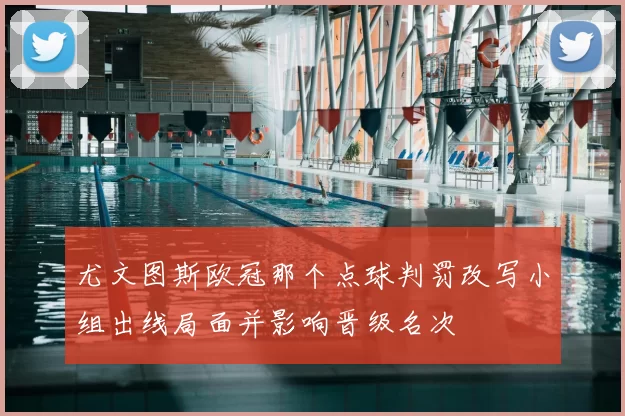 尤文图斯欧冠那个点球判罚改写小组出线局面并影响晋级名次