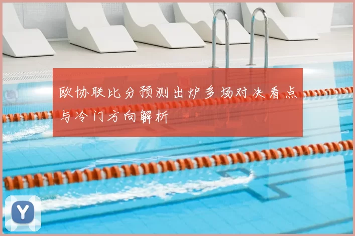 欧协联比分预测出炉多场对决看点与冷门方向解析