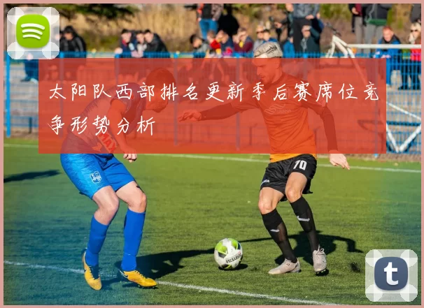 太阳队西部排名更新季后赛席位竞争形势分析