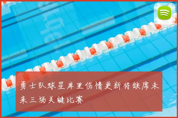 勇士队球星库里伤情更新将缺席未来三场关键比赛