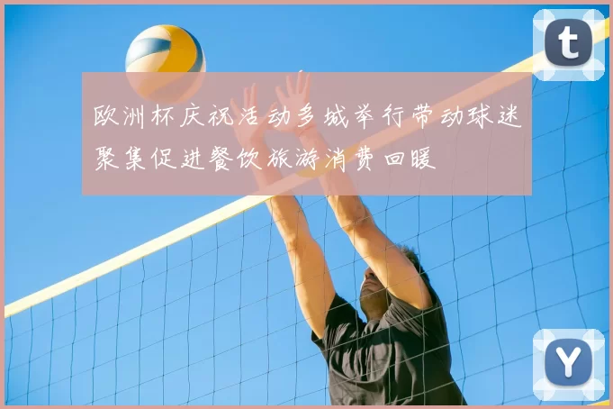 欧洲杯庆祝活动多城举行带动球迷聚集促进餐饮旅游消费回暖