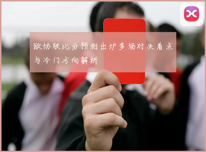 欧协联比分预测出炉多场对决看点与冷门方向解析