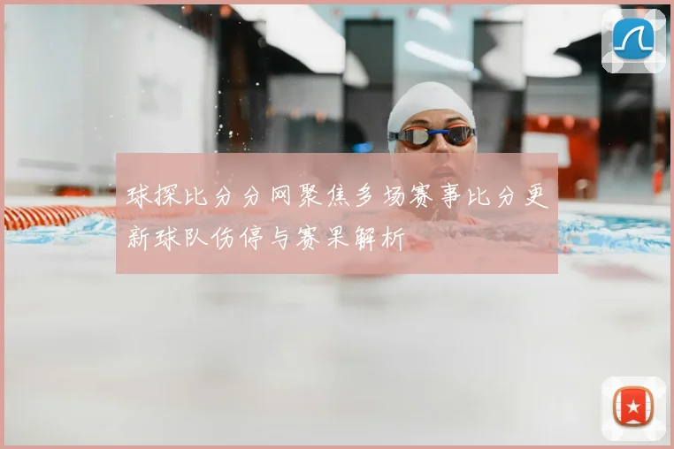 球探比分分网聚焦多场赛事比分更新球队伤停与赛果解析