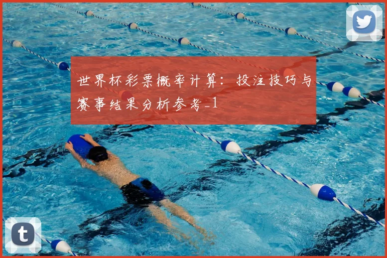 世界杯彩票概率计算:投注技巧与赛事结果分析参考_1