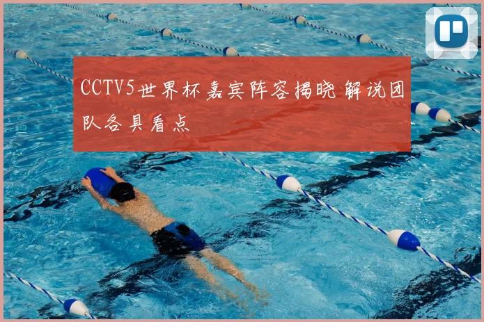 CCTV5世界杯嘉宾阵容揭晓 解说团队各具看点