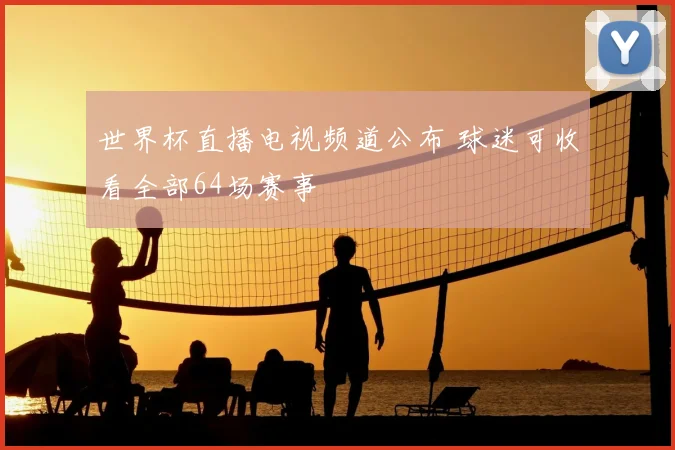 世界杯直播电视频道公布 球迷可收看全部64场赛事