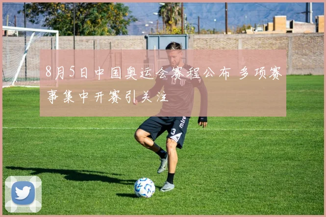 8月5日中国奥运会赛程公布 多项赛事集中开赛引关注