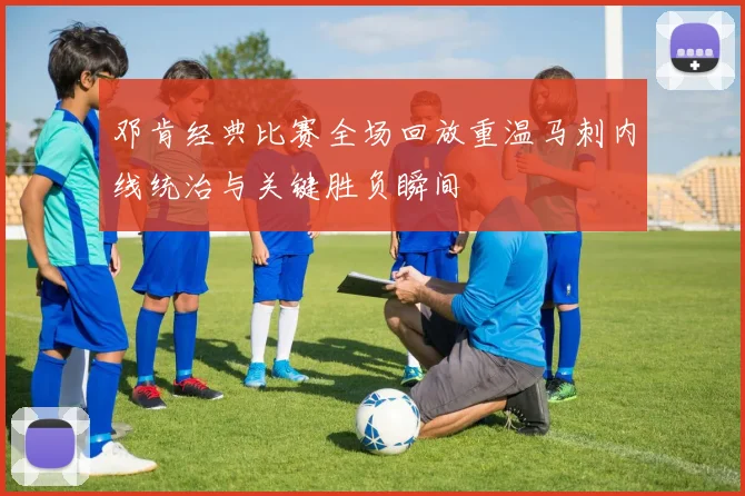 邓肯经典比赛全场回放重温马刺内线统治与关键胜负瞬间