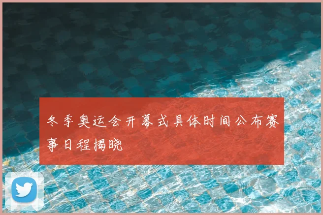 冬季奥运会开幕式具体时间公布赛事日程揭晓