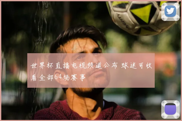 世界杯直播电视频道公布 球迷可收看全部64场赛事